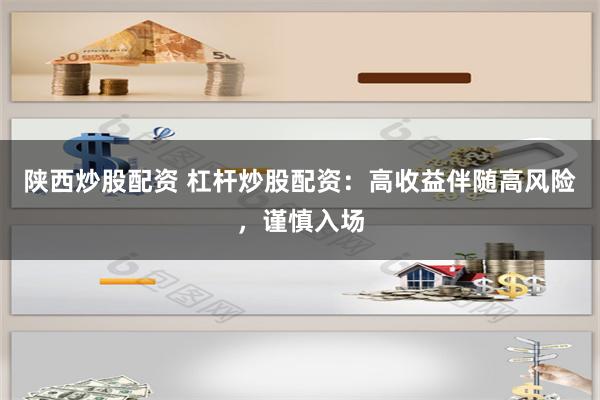 陕西炒股配资 杠杆炒股配资：高收益伴随高风险，谨慎入场