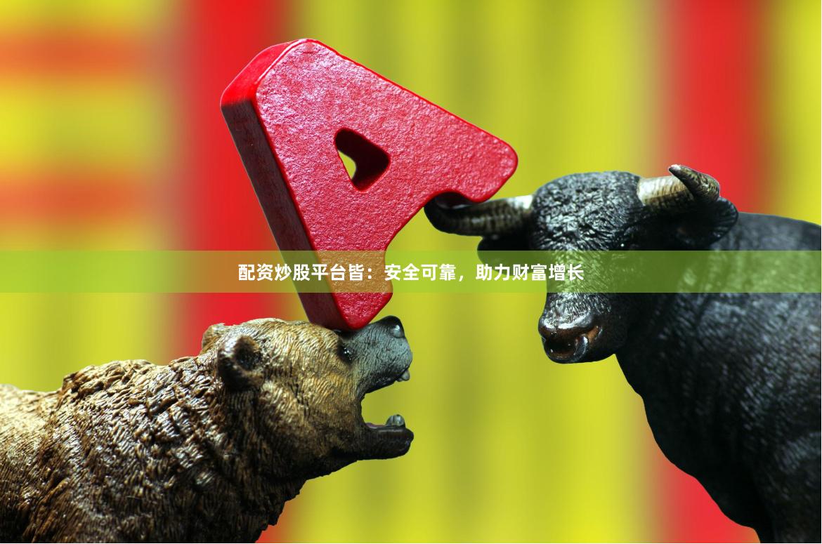 配资炒股平台皆：安全可靠，助力财富增长