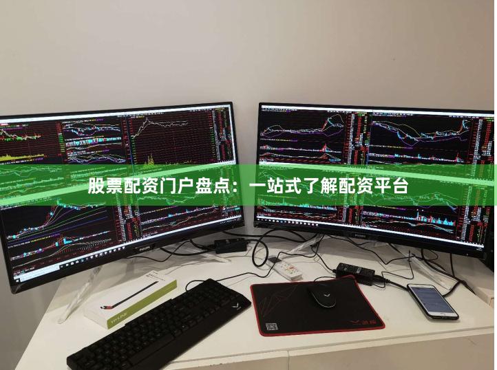 股票配资门户盘点：一站式了解配资平台