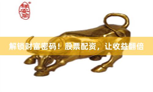解锁财富密码！股票配资，让收益翻倍