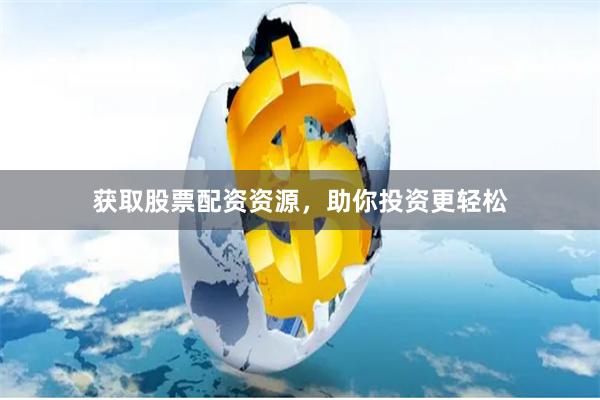 获取股票配资资源，助你投资更轻松