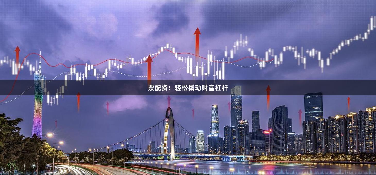 票配资：轻松撬动财富杠杆