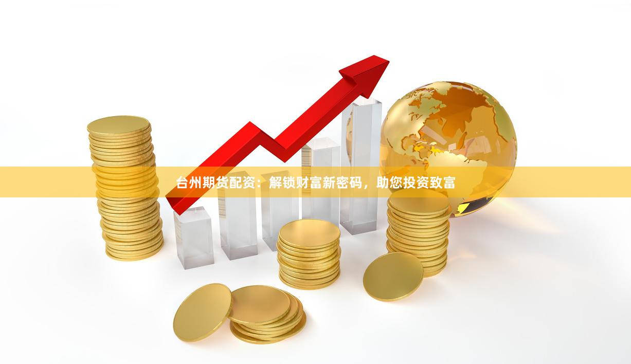 台州期货配资：解锁财富新密码，助您投资致富