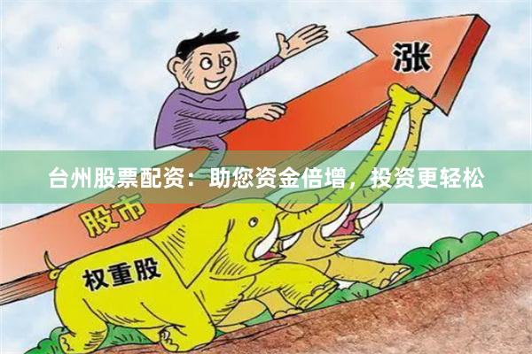 台州股票配资：助您资金倍增，投资更轻松