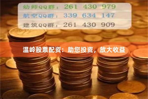 温岭股票配资：助您投资，放大收益
