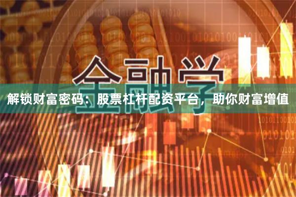 解锁财富密码：股票杠杆配资平台，助你财富增值