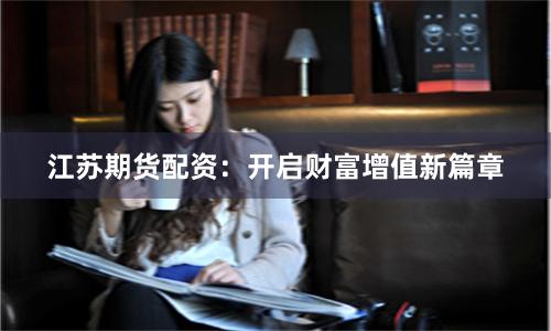 江苏期货配资：开启财富增值新篇章