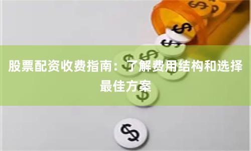 股票配资收费指南：了解费用结构和选择最佳方案
