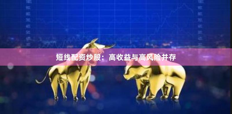 短线配资炒股：高收益与高风险并存