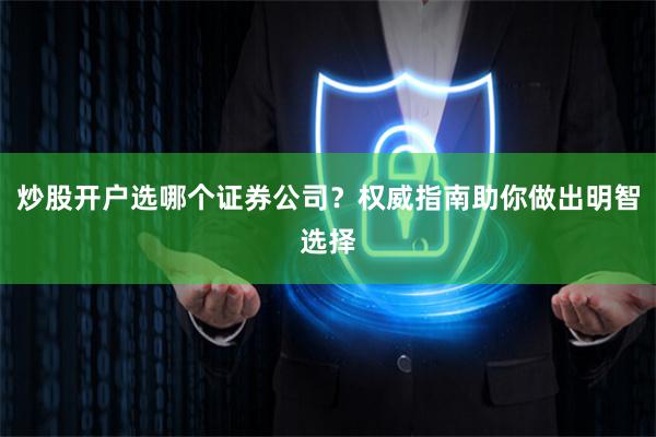 炒股开户选哪个证券公司？权威指南助你做出明智选择