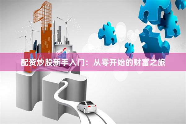 配资炒股新手入门：从零开始的财富之旅
