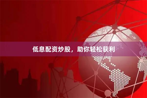 低息配资炒股，助你轻松获利