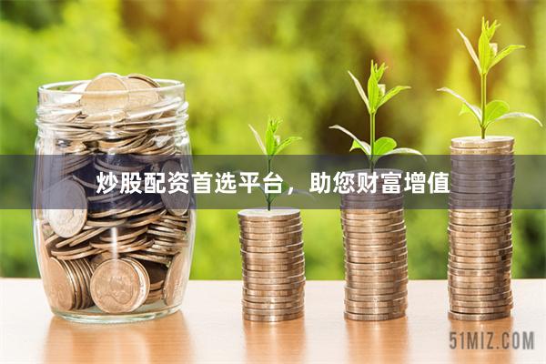 炒股配资首选平台，助您财富增值