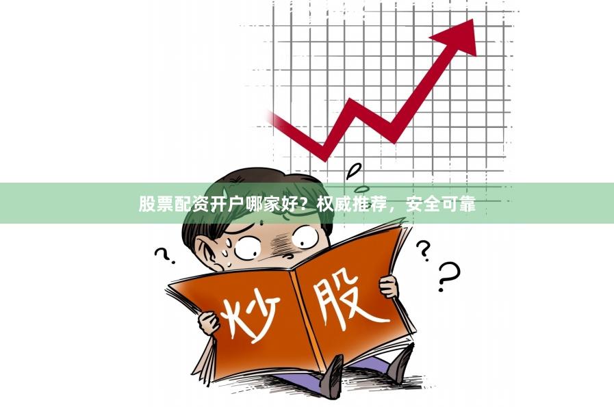 股票配资开户哪家好？权威推荐，安全可靠