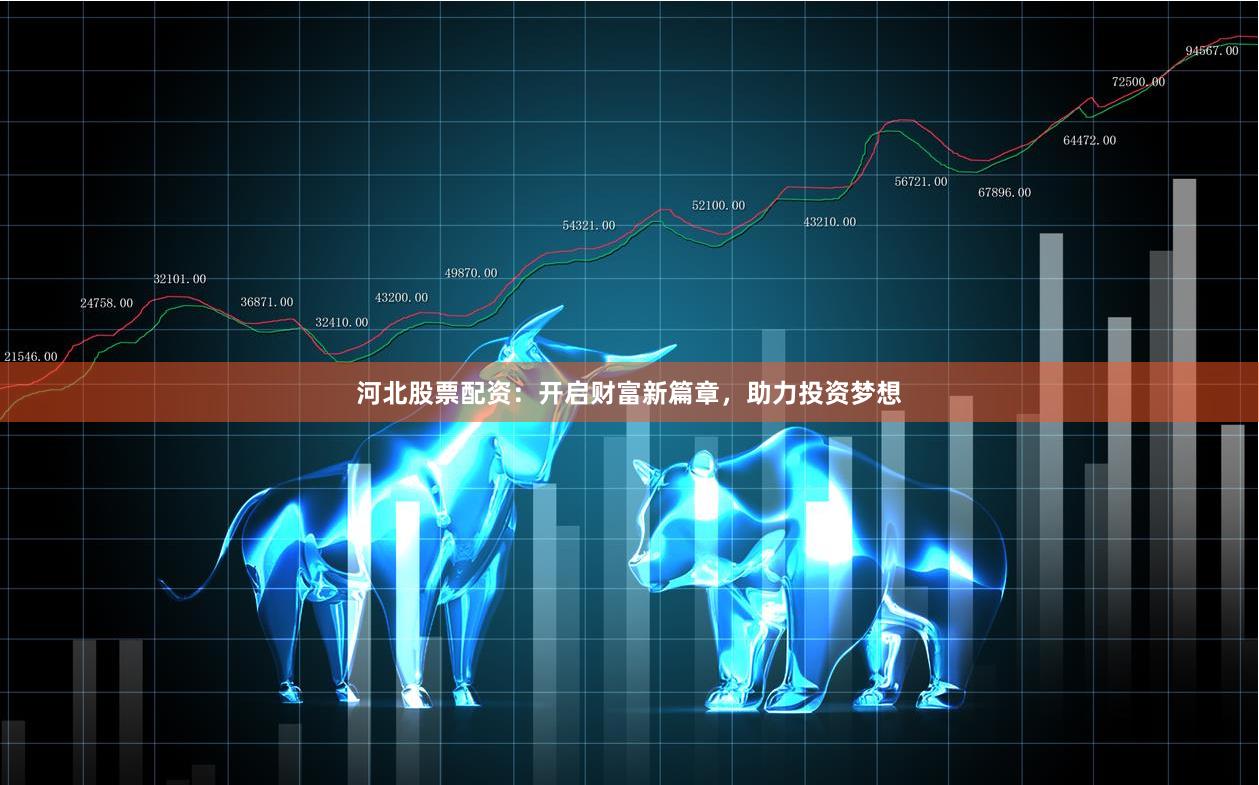 河北股票配资:开启财富新篇章,助力投资梦想