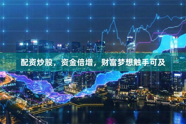 配资炒股,资金倍增,财富梦想触手可及