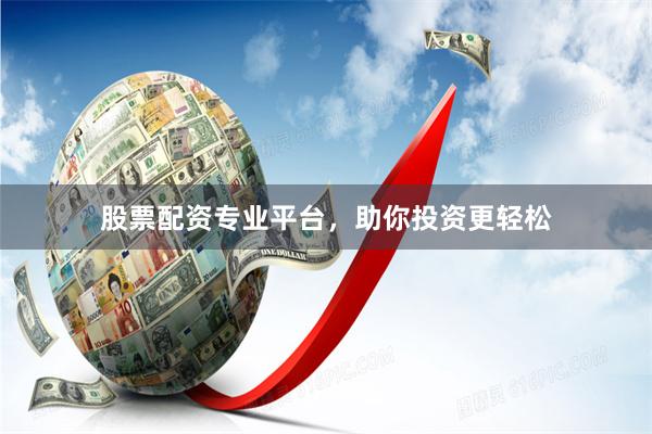 股票配资专业平台，助你投资更轻松