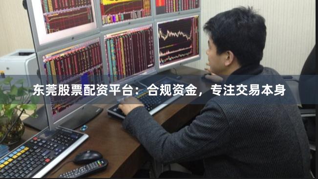 东莞股票配资平台:合规资金,专注交易本身