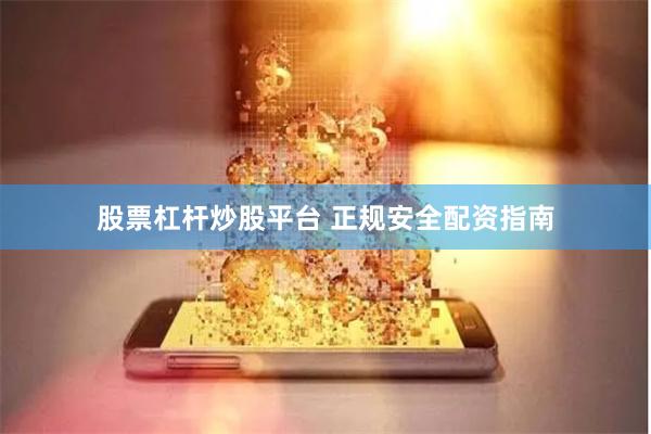 股票杠杆炒股平台 正规安全配资指南