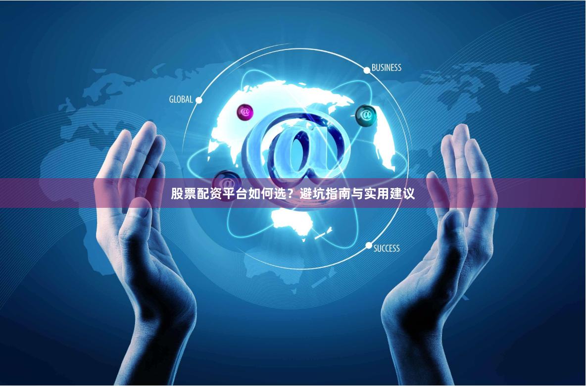 股票配资平台如何选？避坑指南与实用建议