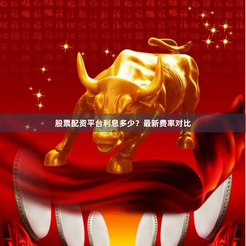股票配资平台利息多少？最新费率对比