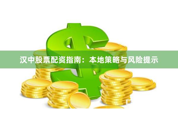 汉中股票配资指南：本地策略与风险提示