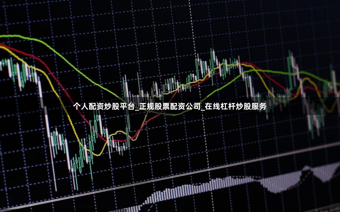 个人配资炒股平台_正规股票配资公司_在线杠杆炒股服务