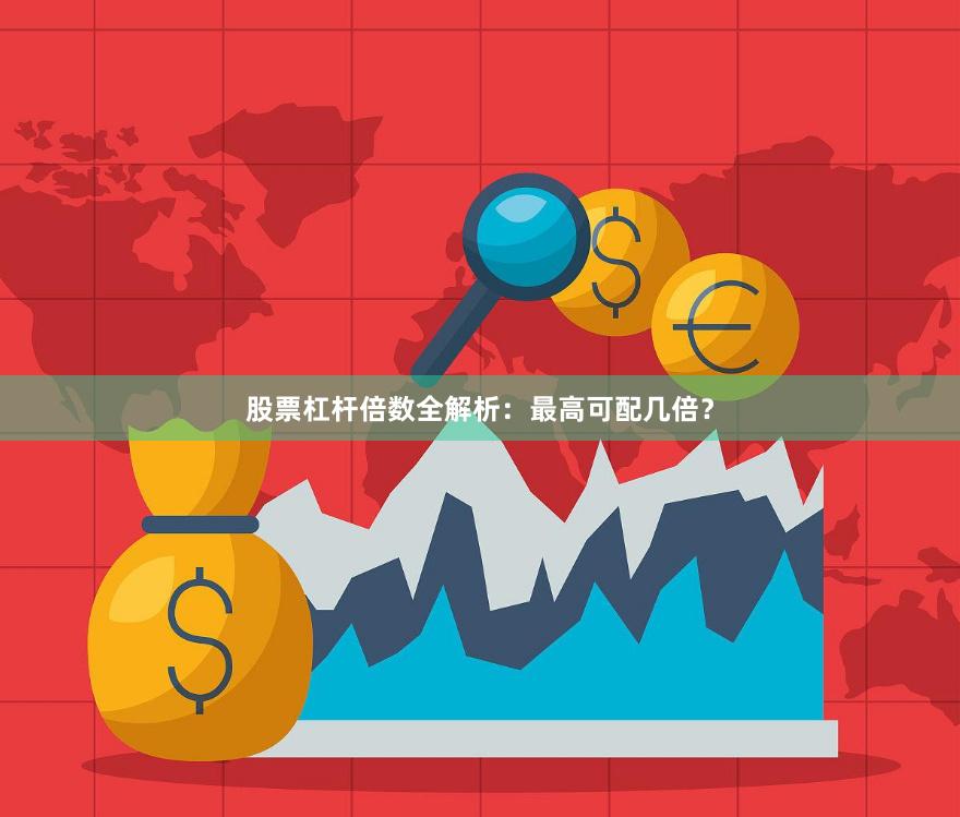 股票杠杆倍数全解析：最高可配几倍？