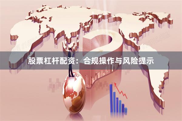 股票杠杆配资：合规操作与风险提示