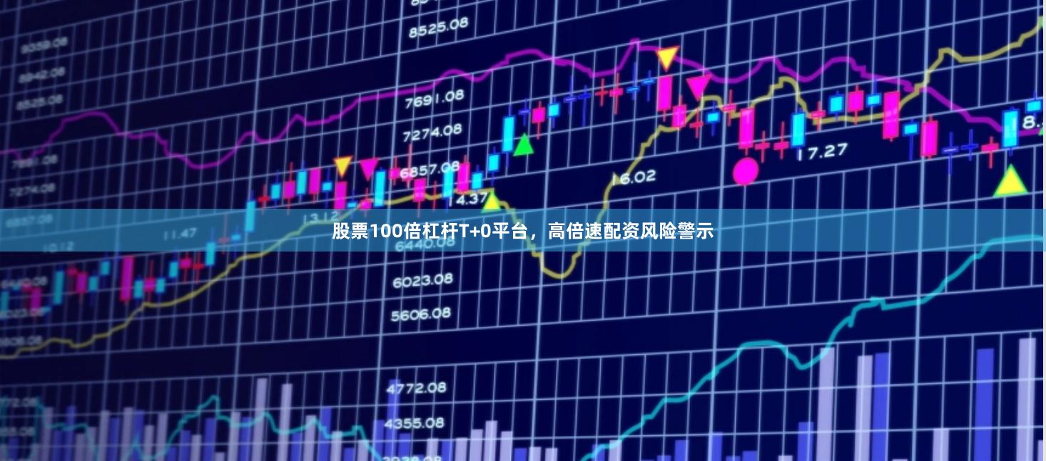 股票100倍杠杆T+0平台，高倍速配资风险警示
