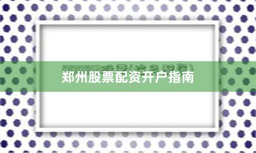 郑州股票配资开户指南