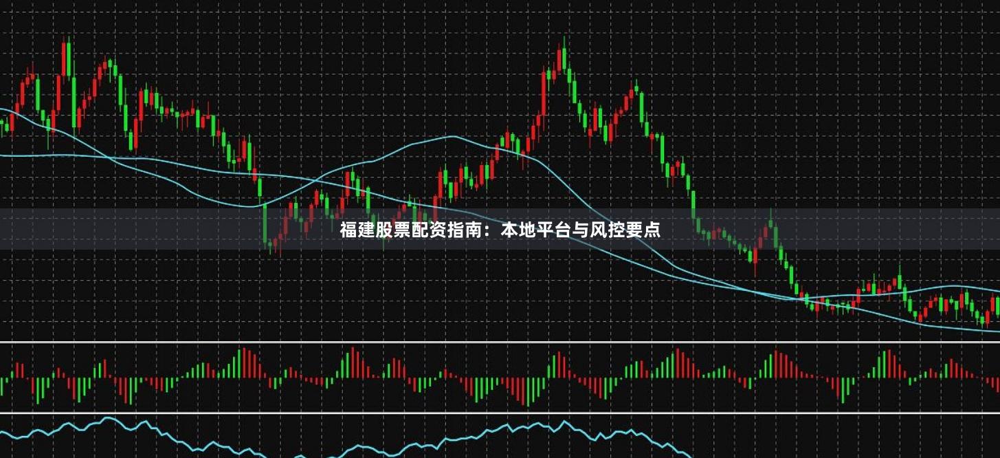 福建股票配资指南：本地平台与风控要点
