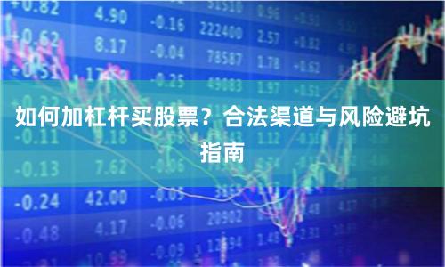 如何加杠杆买股票？合法渠道与风险避坑指南
