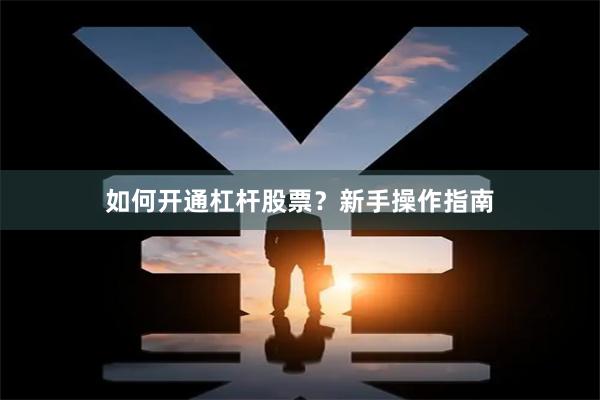 如何开通杠杆股票？新手操作指南