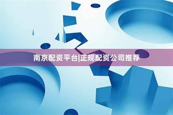 南京配资平台|正规配资公司推荐
