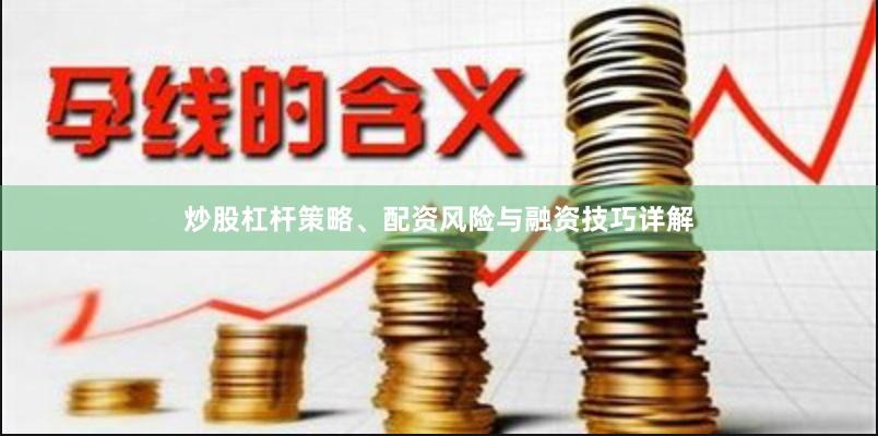 炒股杠杆策略、配资风险与融资技巧详解