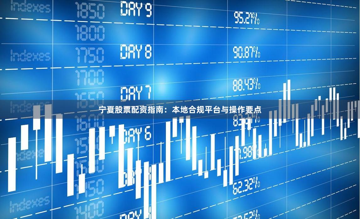 宁夏股票配资指南：本地合规平台与操作要点