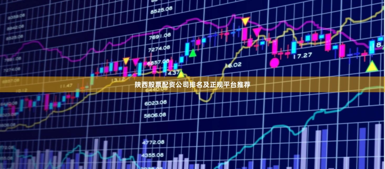 陕西股票配资公司排名及正规平台推荐