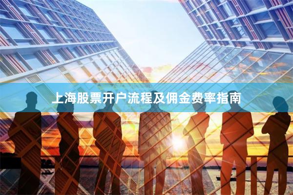 上海股票开户流程及佣金费率指南