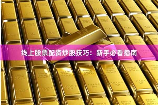 线上股票配资炒股技巧：新手必看指南
