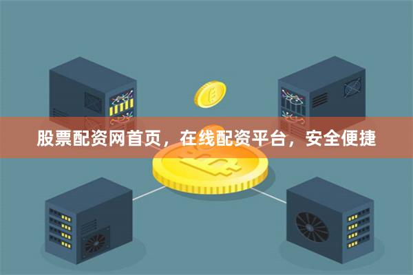 股票配资网首页，在线配资平台，安全便捷