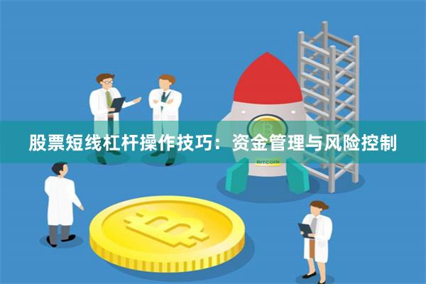 股票短线杠杆操作技巧：资金管理与风险控制