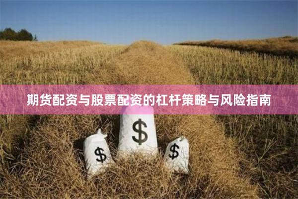 期货配资与股票配资的杠杆策略与风险指南