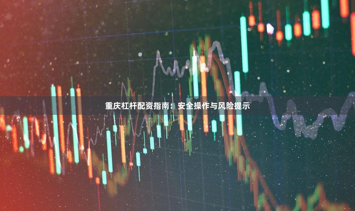 重庆杠杆配资指南：安全操作与风险提示