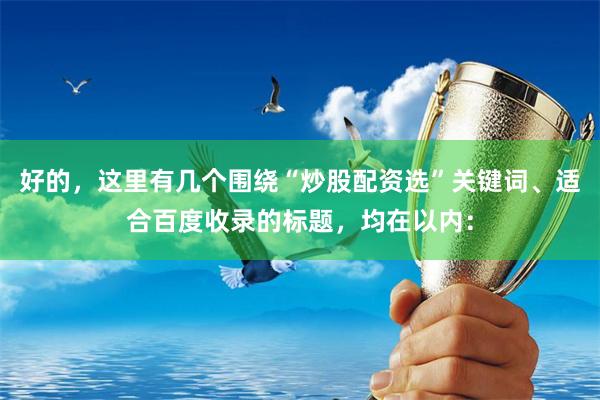 好的，这里有几个围绕“炒股配资选”关键词、适合百度收录的标题，均在以内：