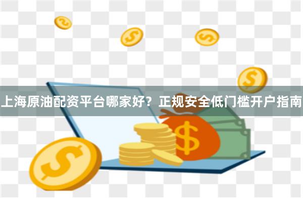 上海原油配资平台哪家好？正规安全低门槛开户指南