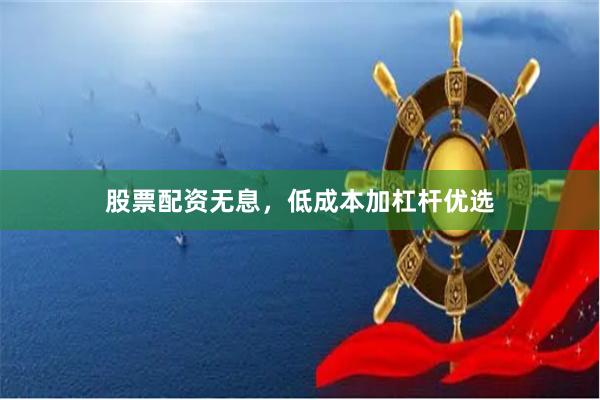 股票配资无息，低成本加杠杆优选