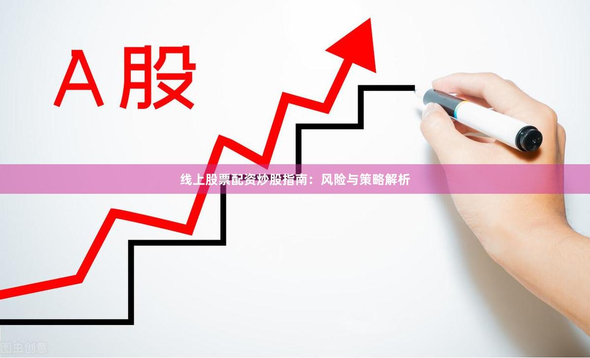 线上股票配资炒股指南：风险与策略解析