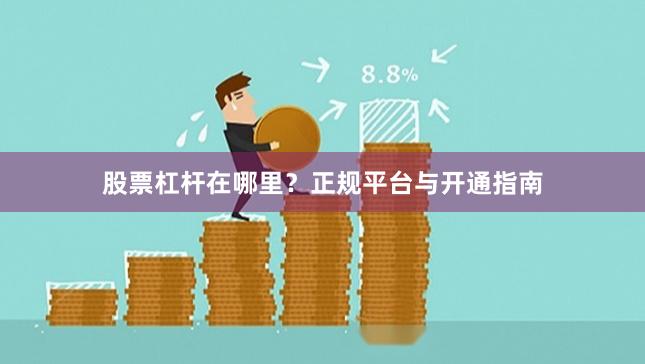 股票杠杆在哪里？正规平台与开通指南