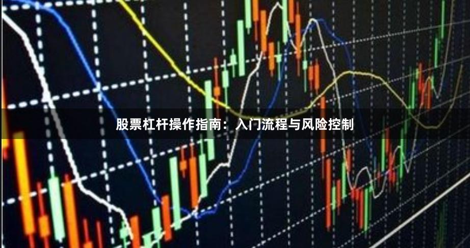 股票杠杆操作指南：入门流程与风险控制